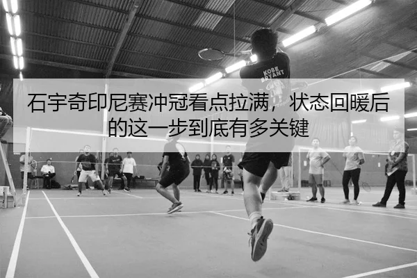 石宇奇印尼赛冲冠看点拉满，状态回暖后的这一步到底有多关键